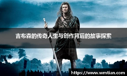吉布森的传奇人生与创作背后的故事探索