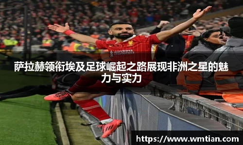 萨拉赫领衔埃及足球崛起之路展现非洲之星的魅力与实力